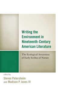 Title: Writing the Environment in Nineteenth-Century American Literature: The Ecological Awareness of Early Scribes of Nature, Author: Jeffrey Bilbro