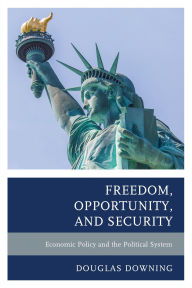 Title: Freedom, Opportunity, and Security: Economic Policy and the Political System, Author: Douglas Downing