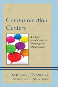 Title: Communication Centers: A Theory-Based Guide to Training and Management, Author: Kathleen J. Turner professor emerita and founding chair