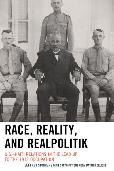 Race, Reality, and Realpolitik: U.S.-Haiti Relations in the Lead Up to the 1915 Occupation