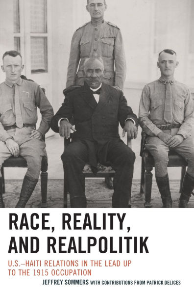 Race, Reality, and Realpolitik: U.S.-Haiti Relations in the Lead Up to the 1915 Occupation
