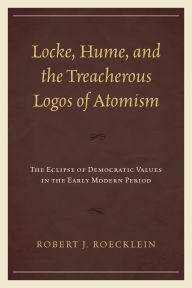 Title: Locke, Hume, and the Treacherous Logos of Atomism: The Eclipse of Democratic Values in the Early Modern Period, Author: Robert J. Roecklein