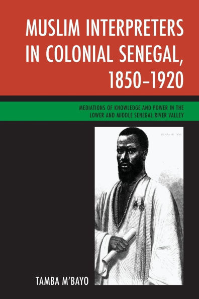 Muslim Interpreters in Colonial Senegal, 1850-1920: Mediations of Knowledge and Power in the Lower and Middle Senegal River Valley
