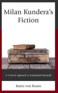 Title: Milan Kundera's Fiction: A Critical Approach to Existential Betrayals, Author: Karen  von Kunes