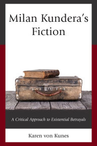 Title: Milan Kundera's Fiction: A Critical Approach to Existential Betrayals, Author: Karen von Kunes