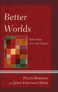 Title: Better Worlds: Education, Art, and Utopia, Author: Peter Roberts Journal of World Energy L