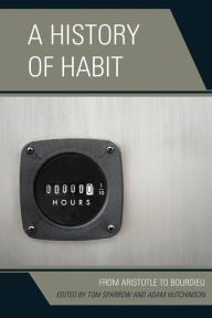 Title: A History of Habit: From Aristotle to Bourdieu, Author: Tom Sparrow