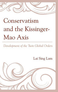 Title: Conservatism and the Kissinger-Mao Axis: Development of the Twin Global Orders, Author: Lam Lai Sing
