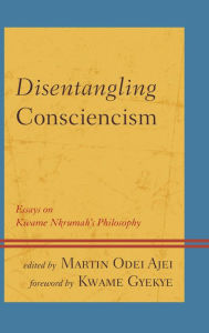 Title: Disentangling Consciencism: Essays on Kwame Nkrumah's Philosophy, Author: Martin Odei Ajei