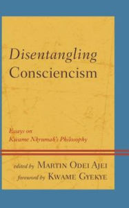 Title: Disentangling Consciencism: Essays on Kwame Nkrumah's Philosophy, Author: Martin Odei Ajei