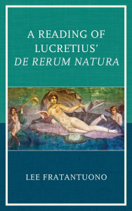 Title: A Reading of Lucretius' De Rerum Natura, Author: Lee Fratantuono