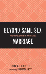 Title: Beyond Same-Sex Marriage: Perspectives on Marital Possibilities, Author: Elisabeth Sheff