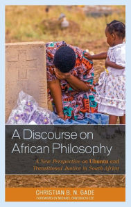 Title: A Discourse on African Philosophy: A New Perspective on Ubuntu and Transitional Justice in South Africa, Author: Christian B. N. Gade