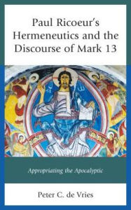 Title: Paul Ricoeur's Hermeneutics and the Discourse of Mark 13: Appropriating the Apocalyptic, Author: Peter C. de Vries