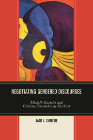 Title: Negotiating Gendered Discourses: Michelle Bachelet and Cristina Fernández de Kirchner, Author: Jane L. Christie