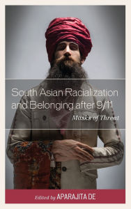 Title: South Asian Racialization and Belonging after 9/11: Masks of Threat, Author: Hasan al Zayed