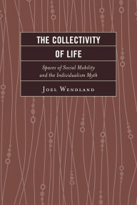 Title: The Collectivity of Life: Spaces of Social Mobility and the Individualism Myth, Author: Joel Wendland