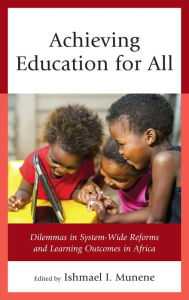 Title: Achieving Education for All: Dilemmas in System-Wide Reforms and Learning Outcomes in Africa, Author: Ishmael I. Munene