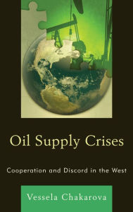 Title: Oil Supply Crises: Cooperation and Discord in the West, Author: Vessela Chakarova