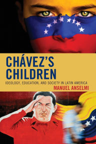Title: Chavez's Children: Ideology, Education, and Society in Latin America, Author: Manuel Anselmi