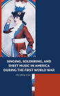 Singing, Soldiering, and Sheet Music in America during the First World War