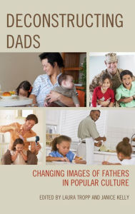Title: Deconstructing Dads: Changing Images of Fathers in Popular Culture, Author: Laura Tropp