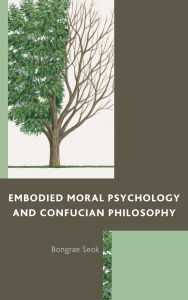 Title: Embodied Moral Psychology and Confucian Philosophy, Author: Bongrae Seok