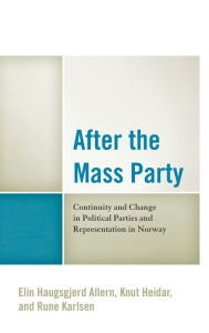 Title: After the Mass Party: Continuity and Change in Political Parties and Representation in Norway, Author: Elin Haugsgjerd Allern