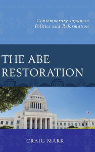 Title: The Abe Restoration: Contemporary Japanese Politics and Reformation, Author: Craig Mark
