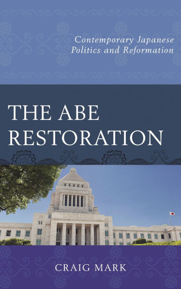 The Abe Restoration: Contemporary Japanese Politics and Reformation