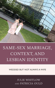 Title: Same-Sex Marriage, Context, and Lesbian Identity: Wedded but Not Always a Wife, Author: Julie Whitlow
