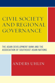 Title: Civil Society and Regional Governance: The Asian Development Bank and the Association of Southeast Asian Nations, Author: Anders Uhlin