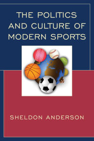 Title: The Politics and Culture of Modern Sports, Author: Sheldon Anderson