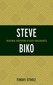 Title: Steve Biko: Decolonial Meditations of Black Consciousness, Author: Tendayi Sithole