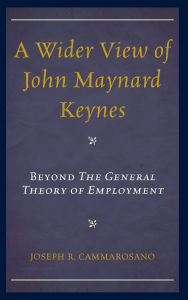 Title: A Wider View of John Maynard Keynes: Beyond the General Theory of Employment, Author: Joseph  R. Cammarosano
