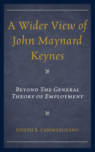 Title: A Wider View of John Maynard Keynes: Beyond the General Theory of Employment, Author: Joseph  R.  Cammarosano