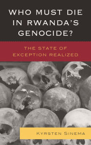 Title: Who Must Die in Rwanda's Genocide?: The State of Exception Realized, Author: Kyrsten Sinema