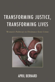 Title: Transforming Justice, Transforming Lives: Women's Pathways to Desistance from Crime, Author: April Bernard
