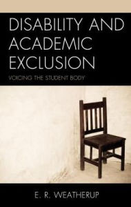 Title: Disability and Academic Exclusion: Voicing the Student Body, Author: E. R. Weatherup