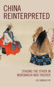 Title: China Reinterpreted: Staging the Other in Muromachi Noh Theater, Author: Leo Shingchi Yip