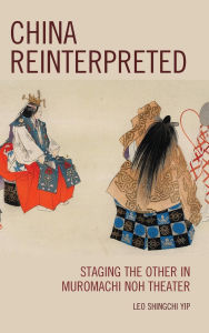 Title: China Reinterpreted: Staging the Other in Muromachi Noh Theater, Author: Leo Shingchi Yip
