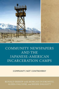 Title: Community Newspapers and the Japanese-American Incarceration Camps: Community, Not Controversy, Author: Ronald Bishop
