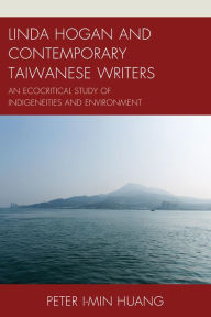 Title: Linda Hogan and Contemporary Taiwanese Writers: An Ecocritical Study of Indigeneities and Environment, Author: Peter I-min Huang