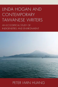 Title: Linda Hogan and Contemporary Taiwanese Writers: An Ecocritical Study of Indigeneities and Environment, Author: Peter I-min Huang