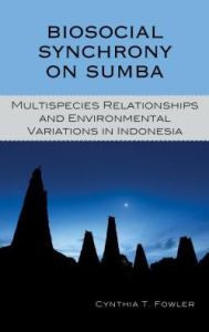 Title: Biosocial Synchrony on Sumba: Multispecies Relationships and Environmental Variations in Indonesia, Author: Cynthia T. Fowler