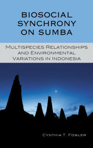 Title: Biosocial Synchrony on Sumba: Multispecies Relationships and Environmental Variations in Indonesia, Author: Cynthia T. Fowler
