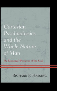 Title: Cartesian Psychophysics and the Whole Nature of Man: On Descartes's Passions of the Soul, Author: Richard F. Hassing