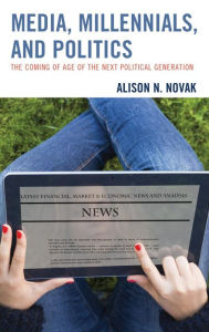 Title: Media, Millennials, and Politics: The Coming of Age of the Next Political Generation, Author: Alison Novak