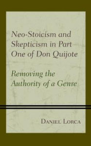 Title: Neo-Stoicism and Skepticism in Part One of Don Quijote: Removing the Authority of a Genre, Author: Daniel Lorca
