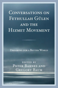 Title: Conversations on Fethullah Gülen and the Hizmet Movement: Dreaming for a Better World, Author: Peter Barnes